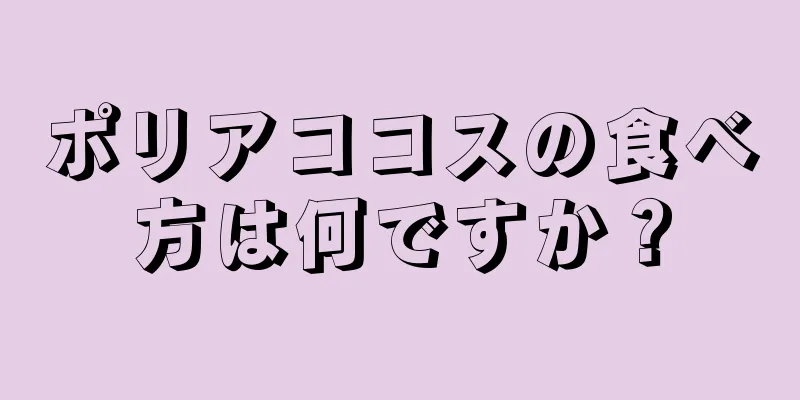 ポリアココスの食べ方は何ですか？