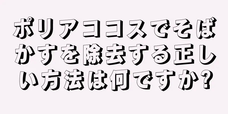 ポリアココスでそばかすを除去する正しい方法は何ですか?