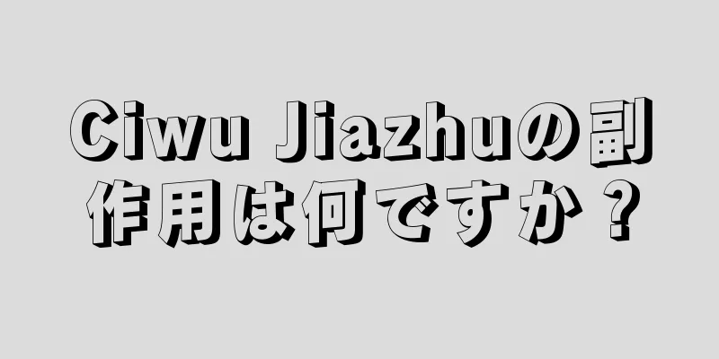 Ciwu Jiazhuの副作用は何ですか？