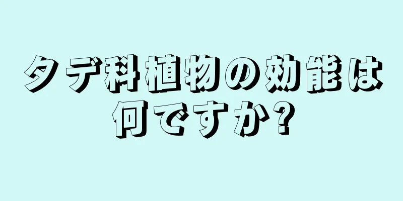 タデ科植物の効能は何ですか?