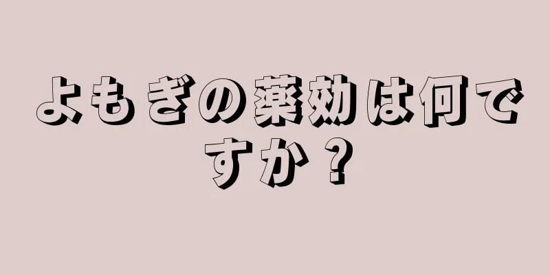 よもぎの薬効は何ですか？