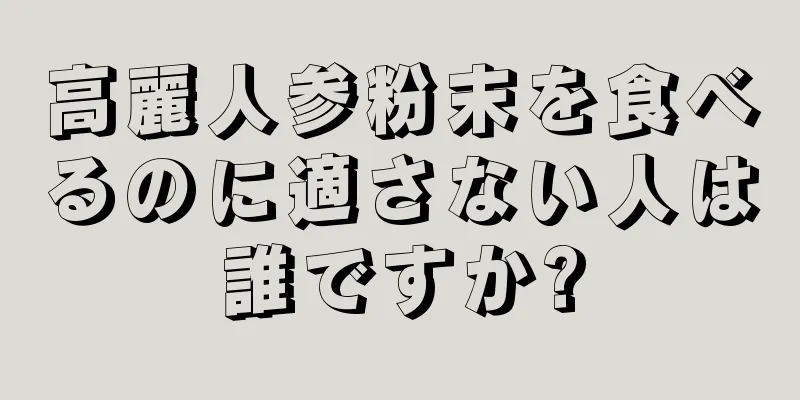 高麗人参粉末を食べるのに適さない人は誰ですか?