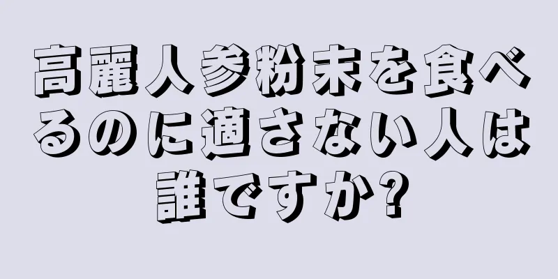 高麗人参粉末を食べるのに適さない人は誰ですか?