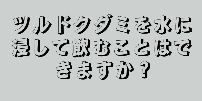 ツルドクダミを水に浸して飲むことはできますか？