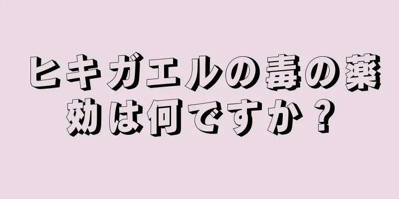 ヒキガエルの毒の薬効は何ですか？