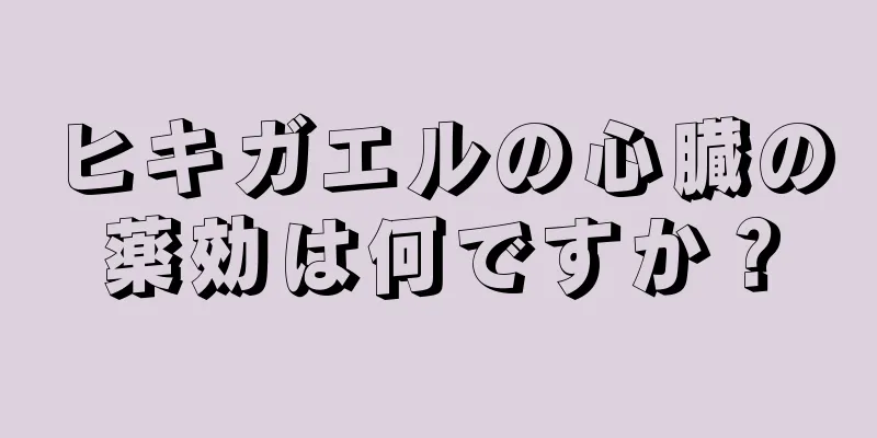 ヒキガエルの心臓の薬効は何ですか？