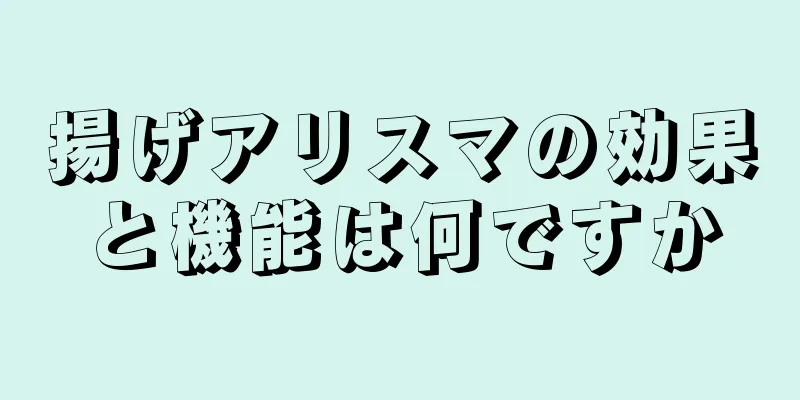 揚げアリスマの効果と機能は何ですか