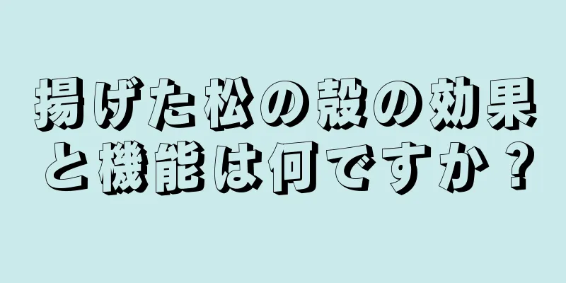 揚げた松の殻の効果と機能は何ですか？
