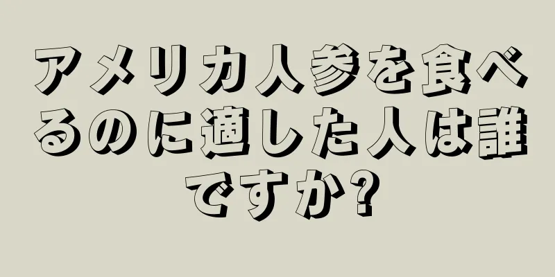 アメリカ人参を食べるのに適した人は誰ですか?