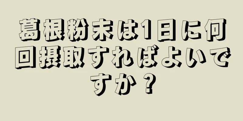 葛根粉末は1日に何回摂取すればよいですか？