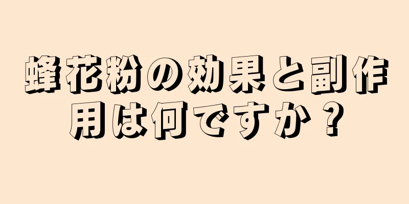 蜂花粉の効果と副作用は何ですか？