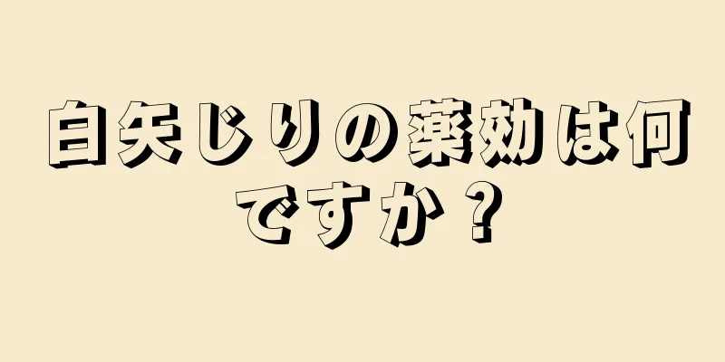 白矢じりの薬効は何ですか？