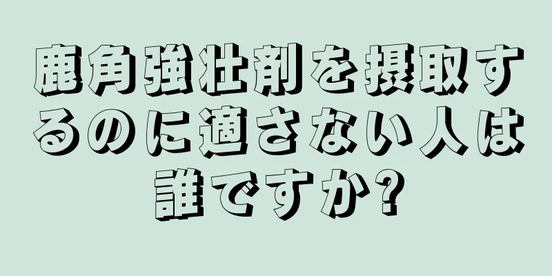 鹿角強壮剤を摂取するのに適さない人は誰ですか?