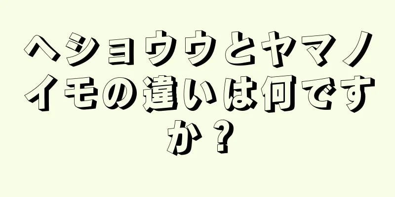 ヘショウウとヤマノイモの違いは何ですか？