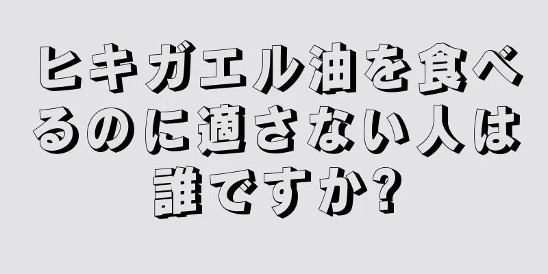 ヒキガエル油を食べるのに適さない人は誰ですか?