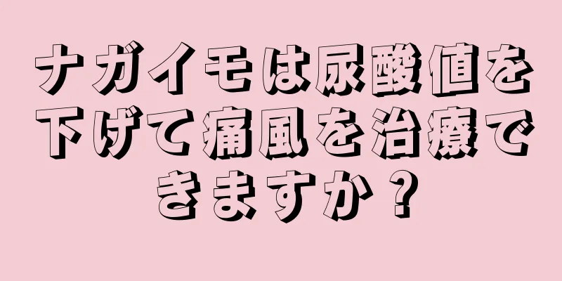 ナガイモは尿酸値を下げて痛風を治療できますか？