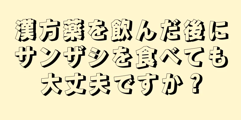 漢方薬を飲んだ後にサンザシを食べても大丈夫ですか？