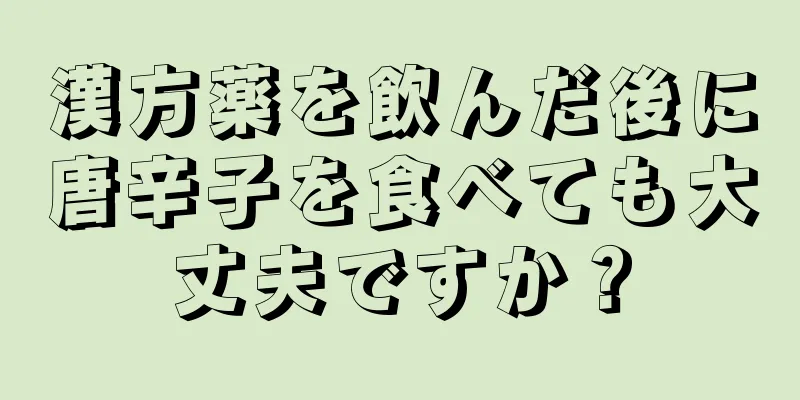 漢方薬を飲んだ後に唐辛子を食べても大丈夫ですか？