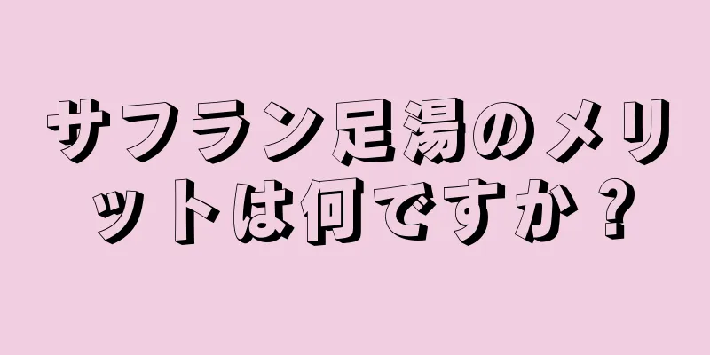 サフラン足湯のメリットは何ですか？