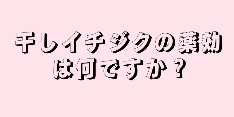 干しイチジクの薬効は何ですか？