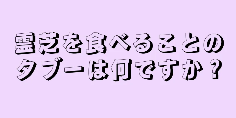 霊芝を食べることのタブーは何ですか？