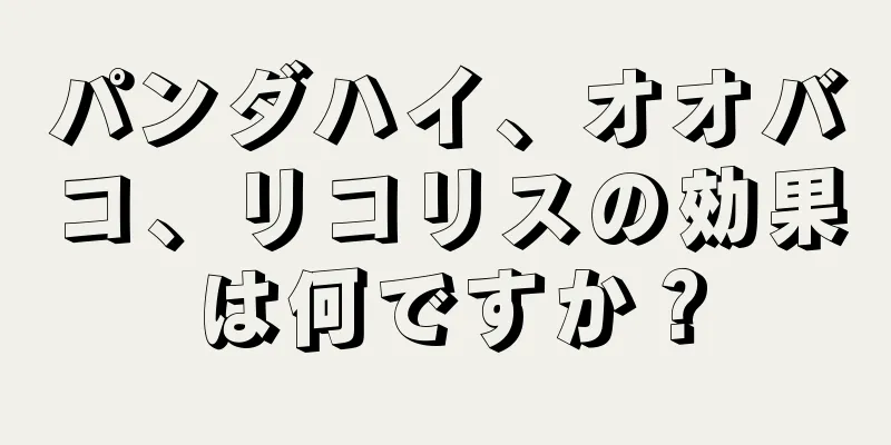 パンダハイ、オオバコ、リコリスの効果は何ですか？