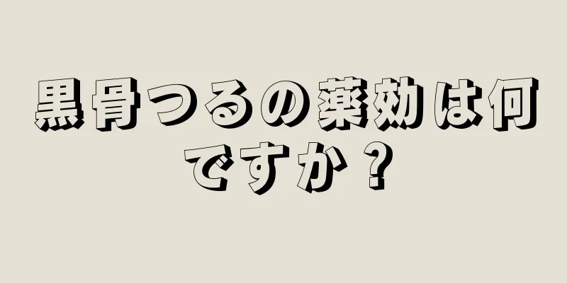 黒骨つるの薬効は何ですか？
