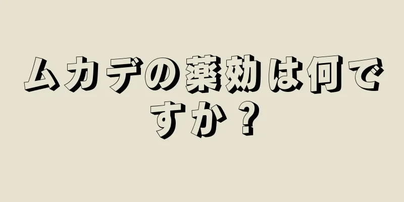 ムカデの薬効は何ですか？