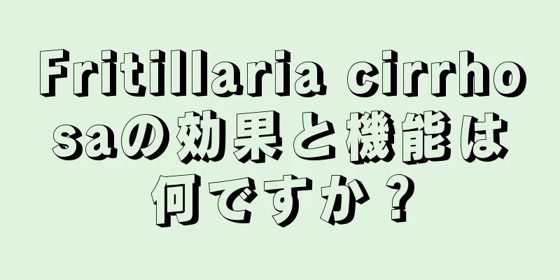 Fritillaria cirrhosaの効果と機能は何ですか？