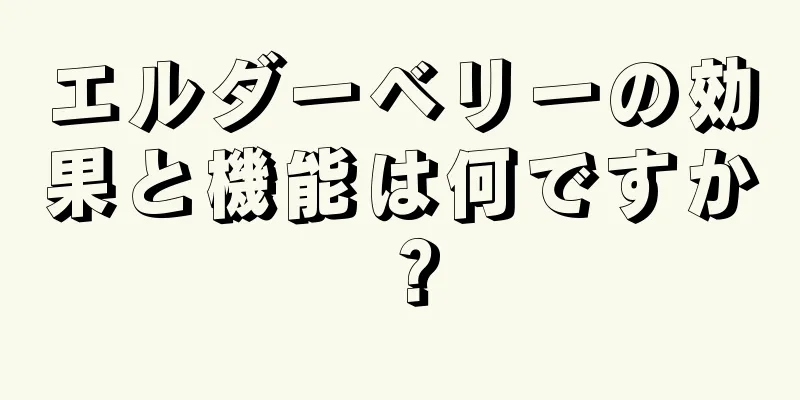 エルダーベリーの効果と機能は何ですか？