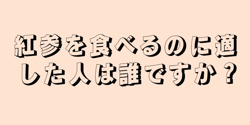 紅参を食べるのに適した人は誰ですか？
