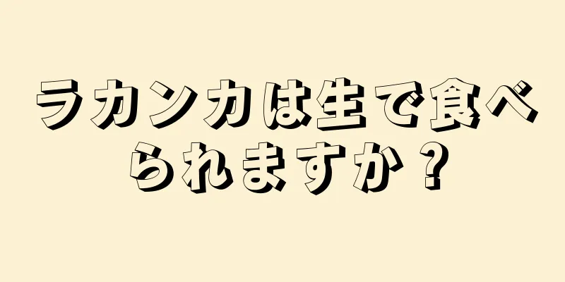 ラカンカは生で食べられますか？