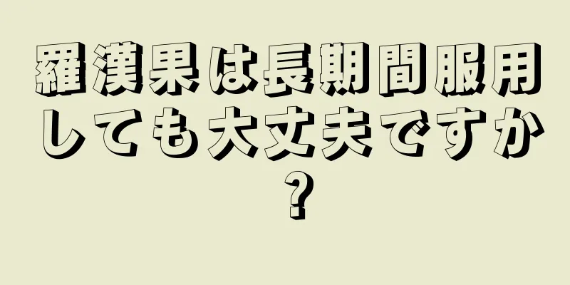 羅漢果は長期間服用しても大丈夫ですか？