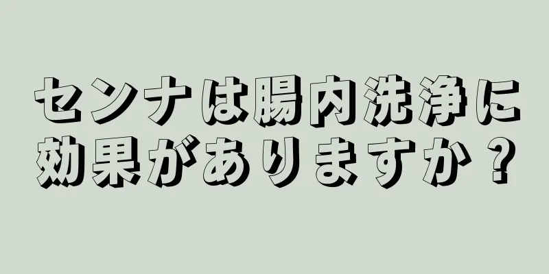 センナは腸内洗浄に効果がありますか？
