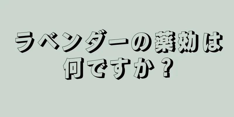 ラベンダーの薬効は何ですか？
