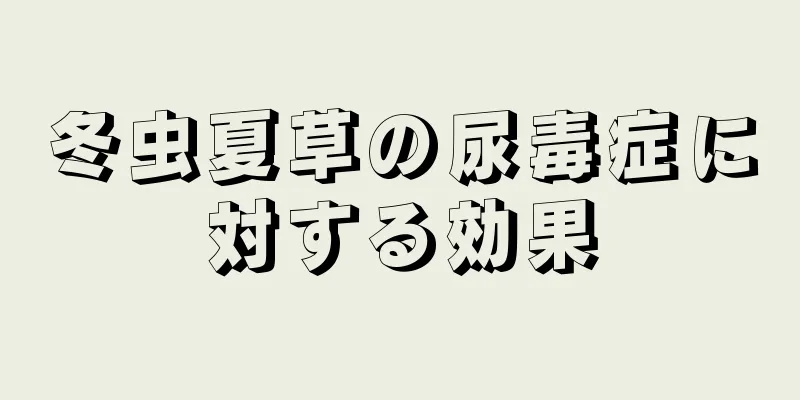 冬虫夏草の尿毒症に対する効果