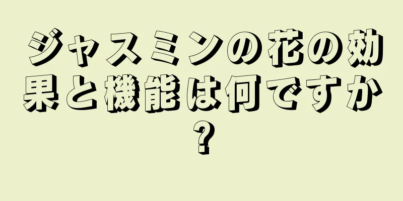 ジャスミンの花の効果と機能は何ですか?