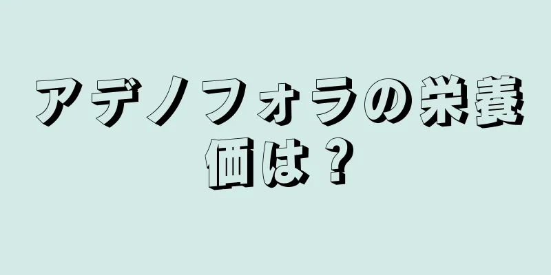 アデノフォラの栄養価は？