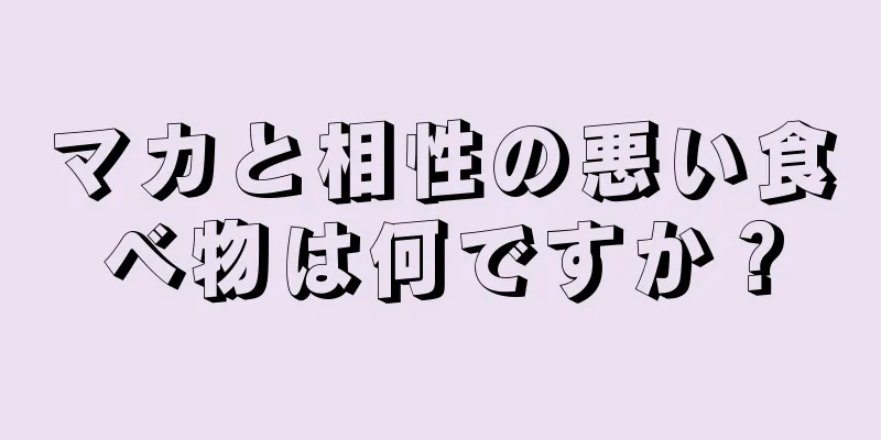 マカと相性の悪い食べ物は何ですか？