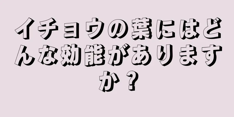 イチョウの葉にはどんな効能がありますか？