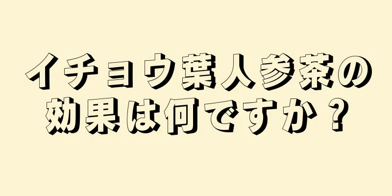 イチョウ葉人参茶の効果は何ですか？