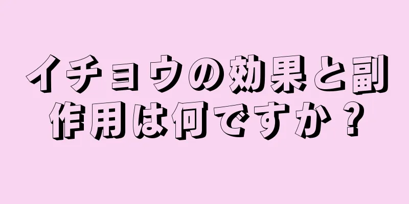 イチョウの効果と副作用は何ですか？