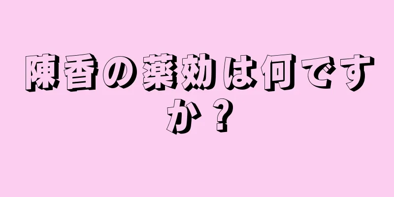 陳香の薬効は何ですか？
