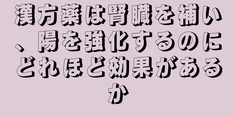 漢方薬は腎臓を補い、陽を強化するのにどれほど効果があるか