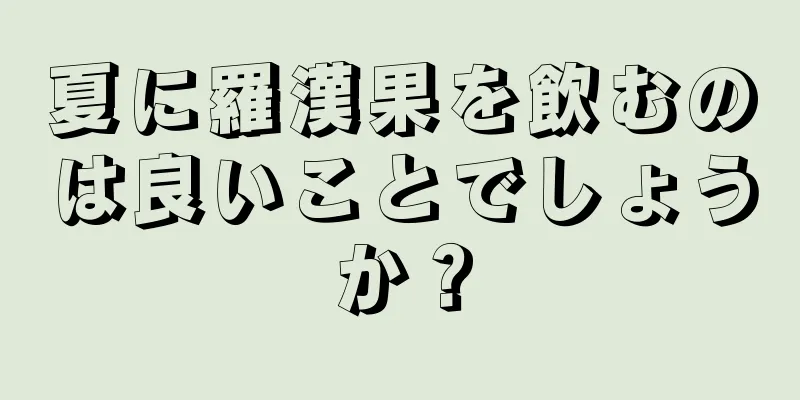 夏に羅漢果を飲むのは良いことでしょうか？