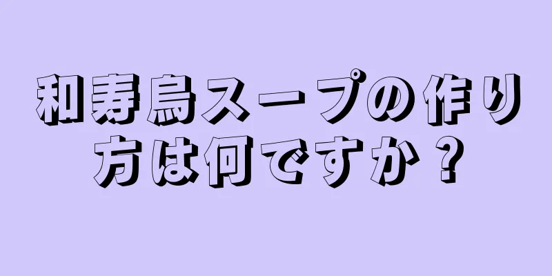 和寿烏スープの作り方は何ですか？