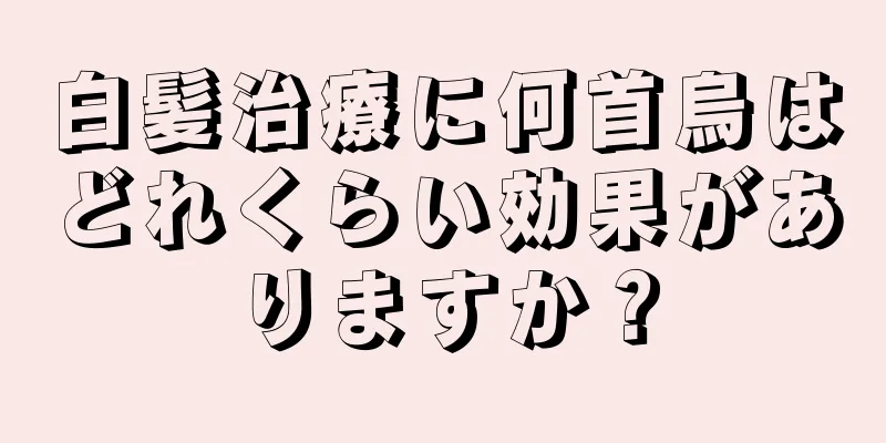 白髪治療に何首烏はどれくらい効果がありますか？