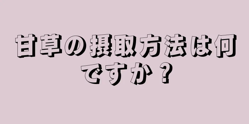 甘草の摂取方法は何ですか？