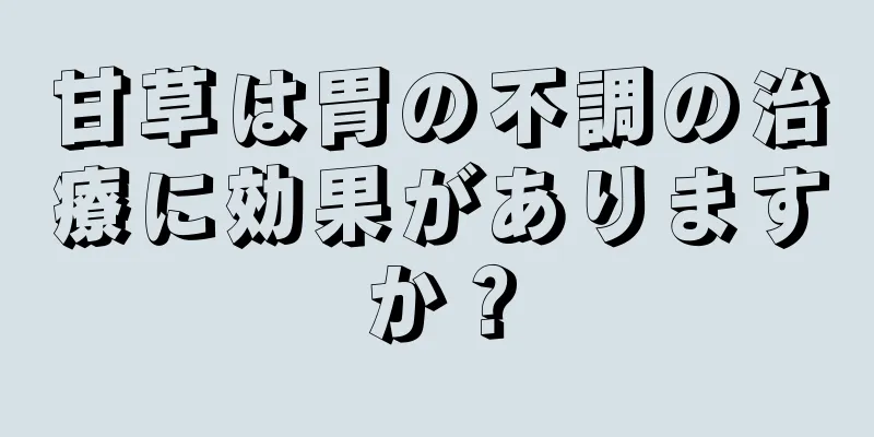 甘草は胃の不調の治療に効果がありますか？