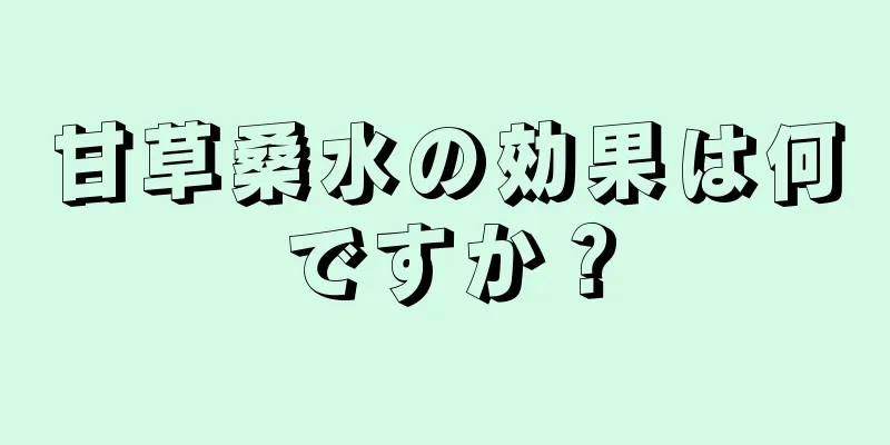 甘草桑水の効果は何ですか？